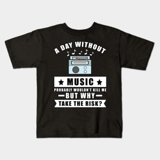 A day without Music probably wouldn't kill me but why take the risk Kids T-Shirt